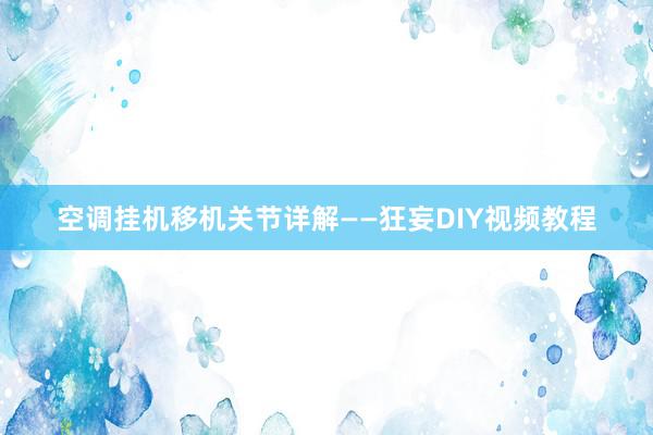 空调挂机移机关节详解——狂妄DIY视频教程